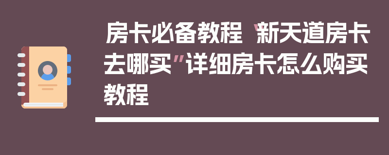 房卡必备教程“新天道房卡去哪买”详细房卡怎么购买教程