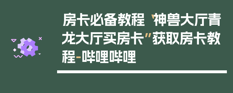房卡必备教程“神兽大厅青龙大厅买房卡”获取房卡教程-哔哩哔哩