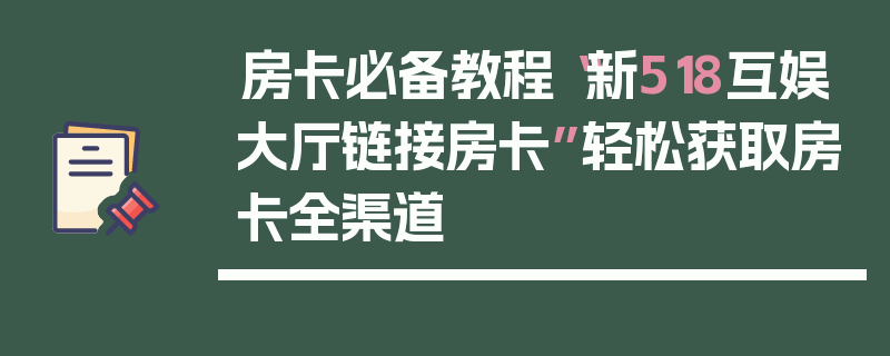 房卡必备教程“新518互娱大厅链接房卡”轻松获取房卡全渠道