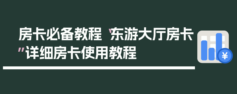 房卡必备教程“东游大厅房卡”详细房卡使用教程