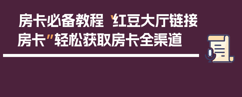 房卡必备教程“红豆大厅链接房卡”轻松获取房卡全渠道