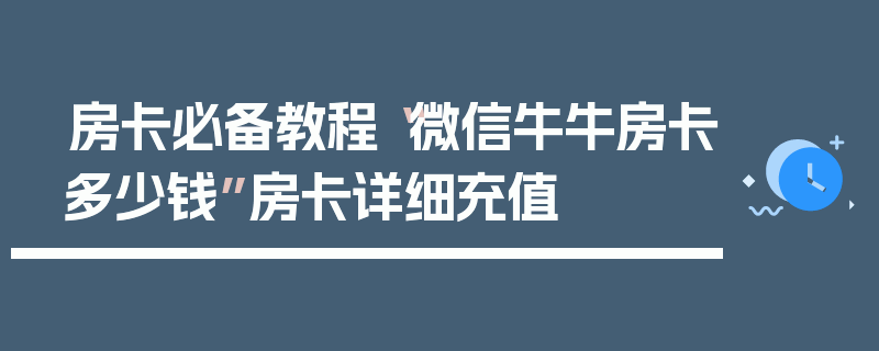 房卡必备教程“微信牛牛房卡多少钱”房卡详细充值