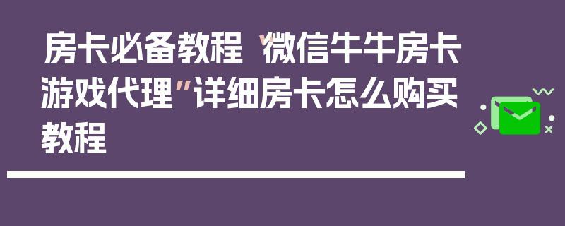 房卡必备教程“微信牛牛房卡游戏代理”详细房卡怎么购买教程