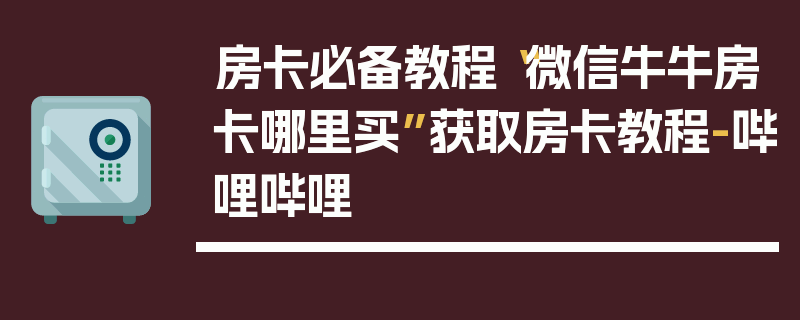 房卡必备教程“微信牛牛房卡哪里买”获取房卡教程-哔哩哔哩