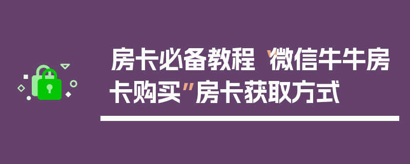 房卡必备教程“微信牛牛房卡购买”房卡获取方式