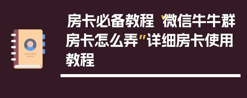 房卡必备教程“微信牛牛群房卡怎么弄”详细房卡使用教程
