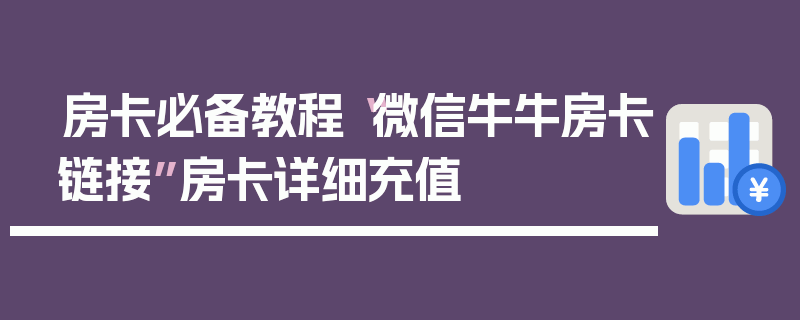 房卡必备教程“微信牛牛房卡链接”房卡详细充值