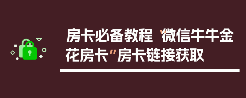 房卡必备教程“微信牛牛金花房卡”房卡链接获取