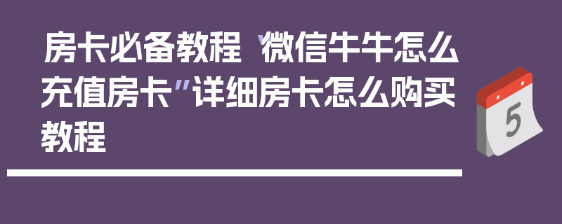 房卡必备教程“微信牛牛怎么充值房卡”详细房卡怎么购买教程