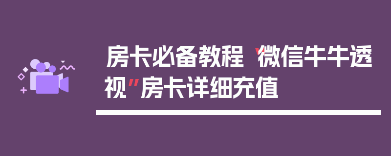 房卡必备教程“微信牛牛透视”房卡详细充值