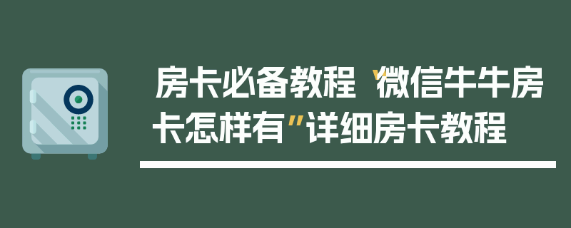房卡必备教程“微信牛牛房卡怎样有”详细房卡教程