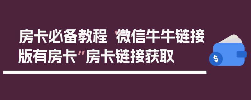 房卡必备教程“微信牛牛链接版有房卡”房卡链接获取