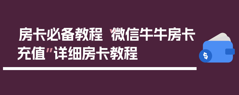 房卡必备教程“微信牛牛房卡充值”详细房卡教程