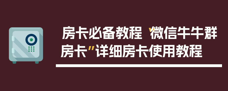 房卡必备教程“微信牛牛群房卡”详细房卡使用教程