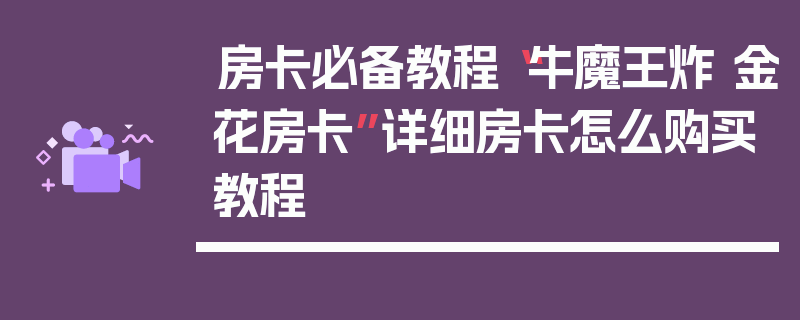 房卡必备教程“牛魔王炸 金花房卡”详细房卡怎么购买教程