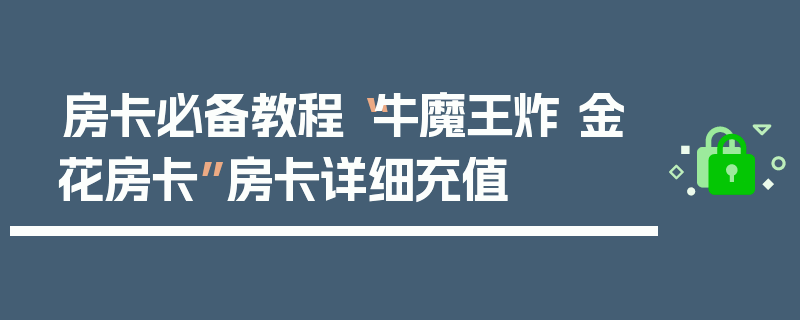 房卡必备教程“牛魔王炸 金花房卡”房卡详细充值