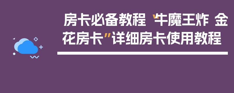 房卡必备教程“牛魔王炸 金花房卡”详细房卡使用教程