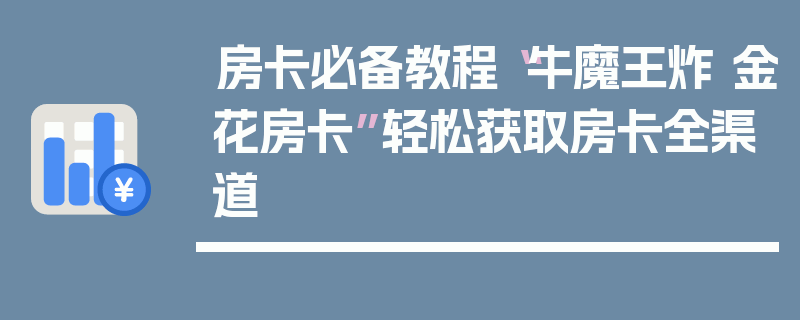 房卡必备教程“牛魔王炸 金花房卡”轻松获取房卡全渠道