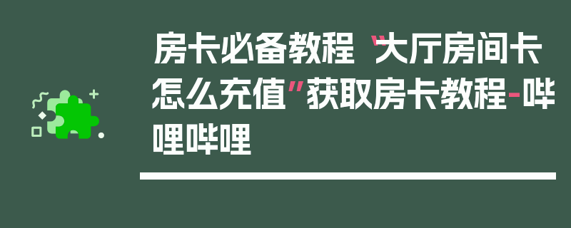 房卡必备教程“大厅房间卡怎么充值”获取房卡教程-哔哩哔哩