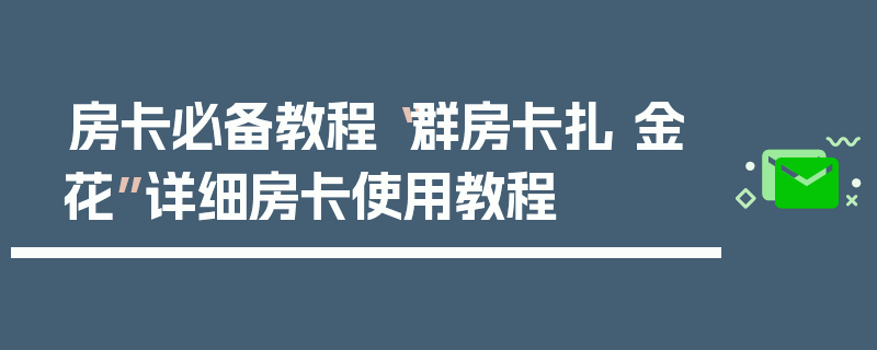 房卡必备教程“群房卡扎 金花”详细房卡使用教程