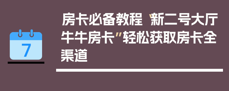 房卡必备教程“新二号大厅牛牛房卡”轻松获取房卡全渠道