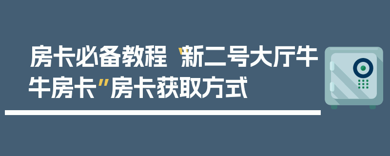 房卡必备教程“新二号大厅牛牛房卡”房卡获取方式