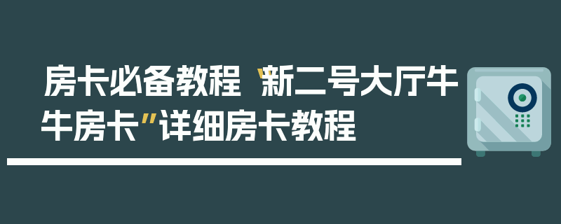 房卡必备教程“新二号大厅牛牛房卡”详细房卡教程