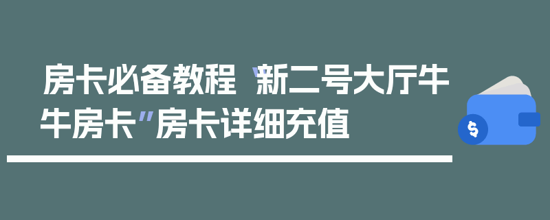 房卡必备教程“新二号大厅牛牛房卡”房卡详细充值