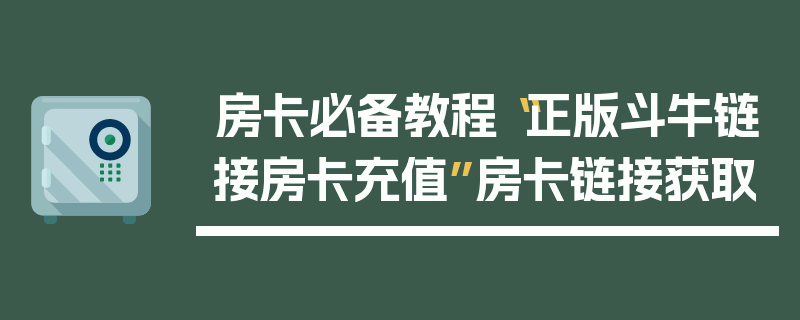 房卡必备教程“正版斗牛链接房卡充值”房卡链接获取
