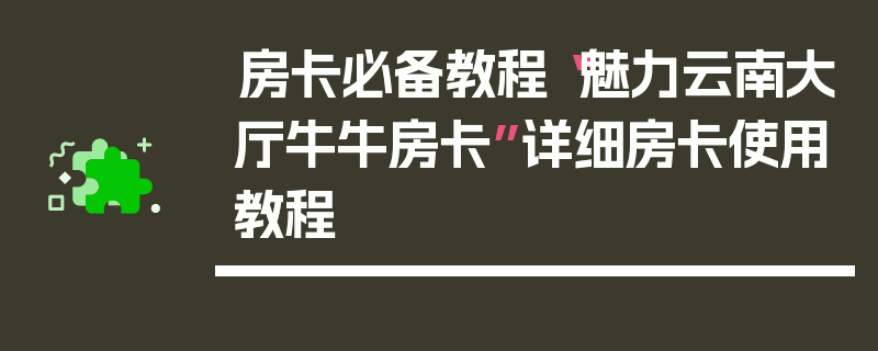 房卡必备教程“魅力云南大厅牛牛房卡”详细房卡使用教程