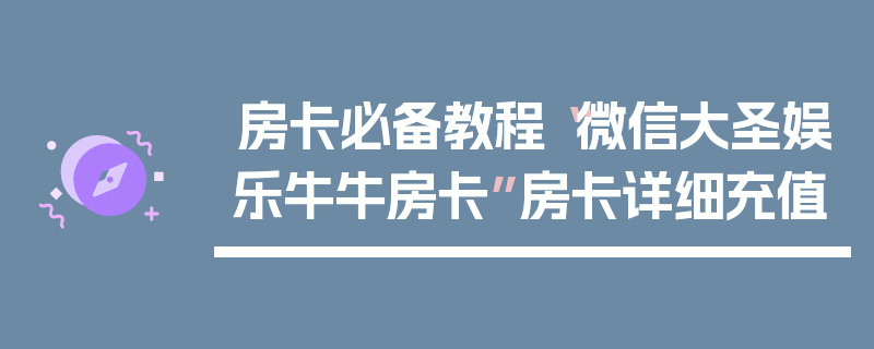 房卡必备教程“微信大圣娱乐牛牛房卡”房卡详细充值