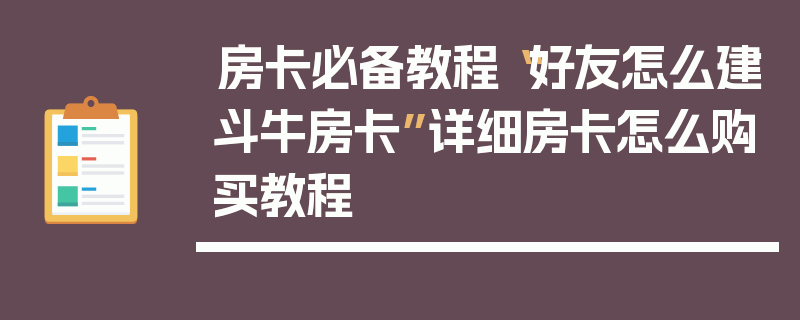 房卡必备教程“好友怎么建斗牛房卡”详细房卡怎么购买教程