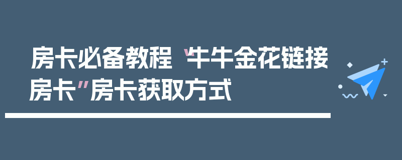 房卡必备教程“牛牛金花链接房卡”房卡获取方式