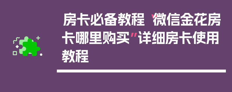 房卡必备教程“微信金花房卡哪里购买”详细房卡使用教程