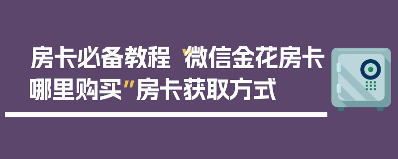 房卡必备教程“微信金花房卡哪里购买”房卡获取方式