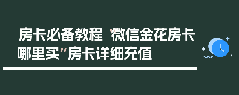 房卡必备教程“微信金花房卡哪里买”房卡详细充值