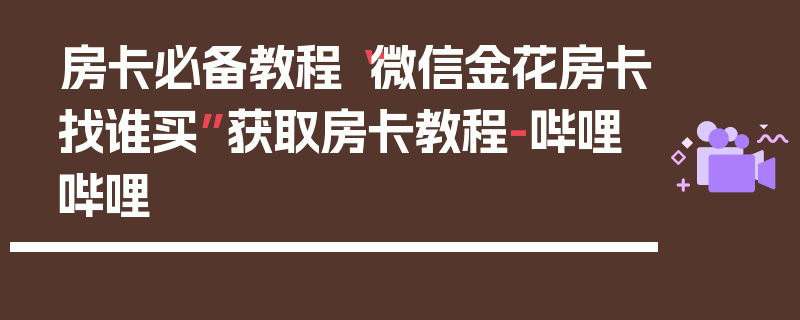 房卡必备教程“微信金花房卡找谁买”获取房卡教程-哔哩哔哩