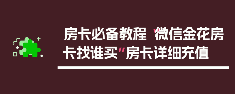 房卡必备教程“微信金花房卡找谁买”房卡详细充值