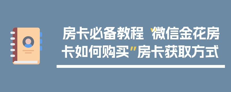 房卡必备教程“微信金花房卡如何购买”房卡获取方式