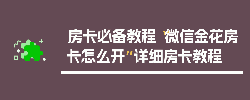 房卡必备教程“微信金花房卡怎么开”详细房卡教程