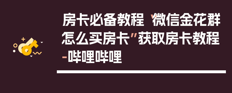 房卡必备教程“微信金花群怎么买房卡”获取房卡教程-哔哩哔哩