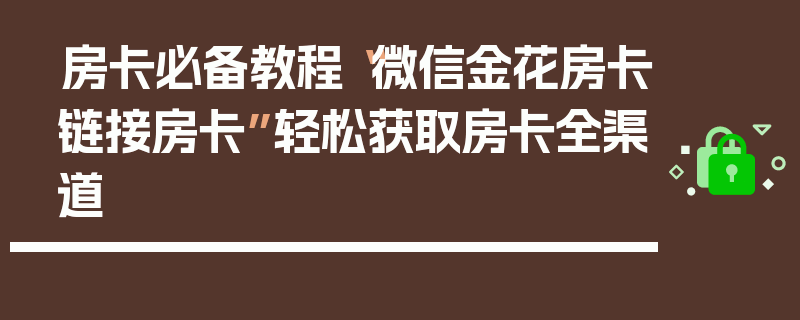 房卡必备教程“微信金花房卡链接房卡”轻松获取房卡全渠道