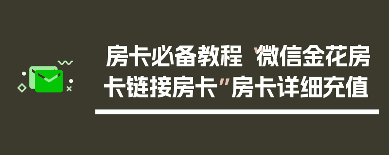房卡必备教程“微信金花房卡链接房卡”房卡详细充值