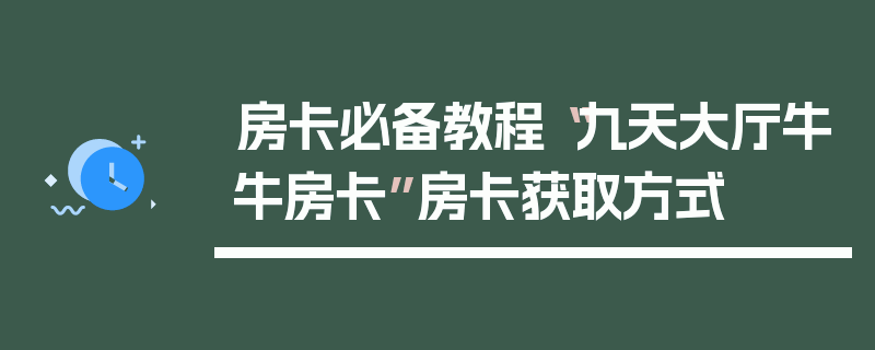 房卡必备教程“九天大厅牛牛房卡”房卡获取方式