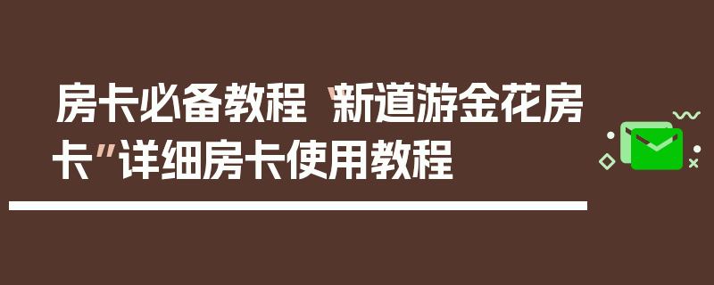 房卡必备教程“新道游金花房卡”详细房卡使用教程