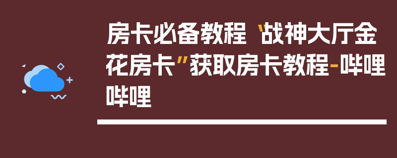 房卡必备教程“战神大厅金花房卡”获取房卡教程-哔哩哔哩