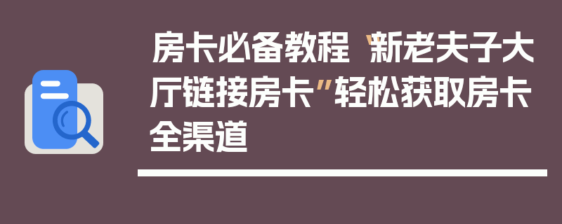 房卡必备教程“新老夫子大厅链接房卡”轻松获取房卡全渠道