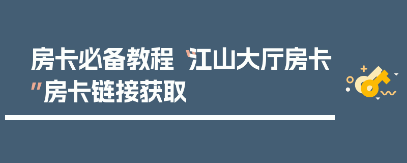 房卡必备教程“江山大厅房卡”房卡链接获取