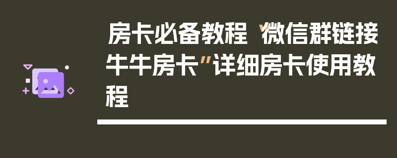 房卡必备教程“微信群链接牛牛房卡”详细房卡使用教程