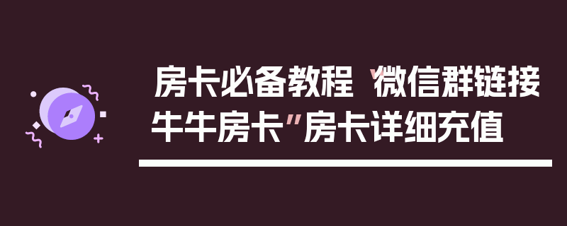 房卡必备教程“微信群链接牛牛房卡”房卡详细充值